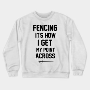 Fencing It's How I Get My Point Across funny Fencing Gifts Humor Sports Crewneck Sweatshirt